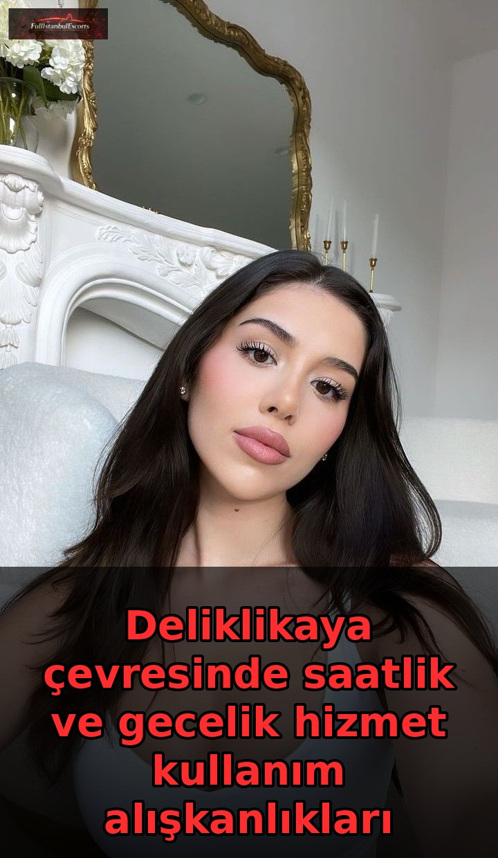Deliklikaya ve Bolluca Escort Alışkanlıkları