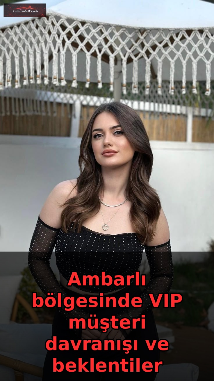 Ambarlı bölgesinde VIP müşteri davranışı ve beklentiler