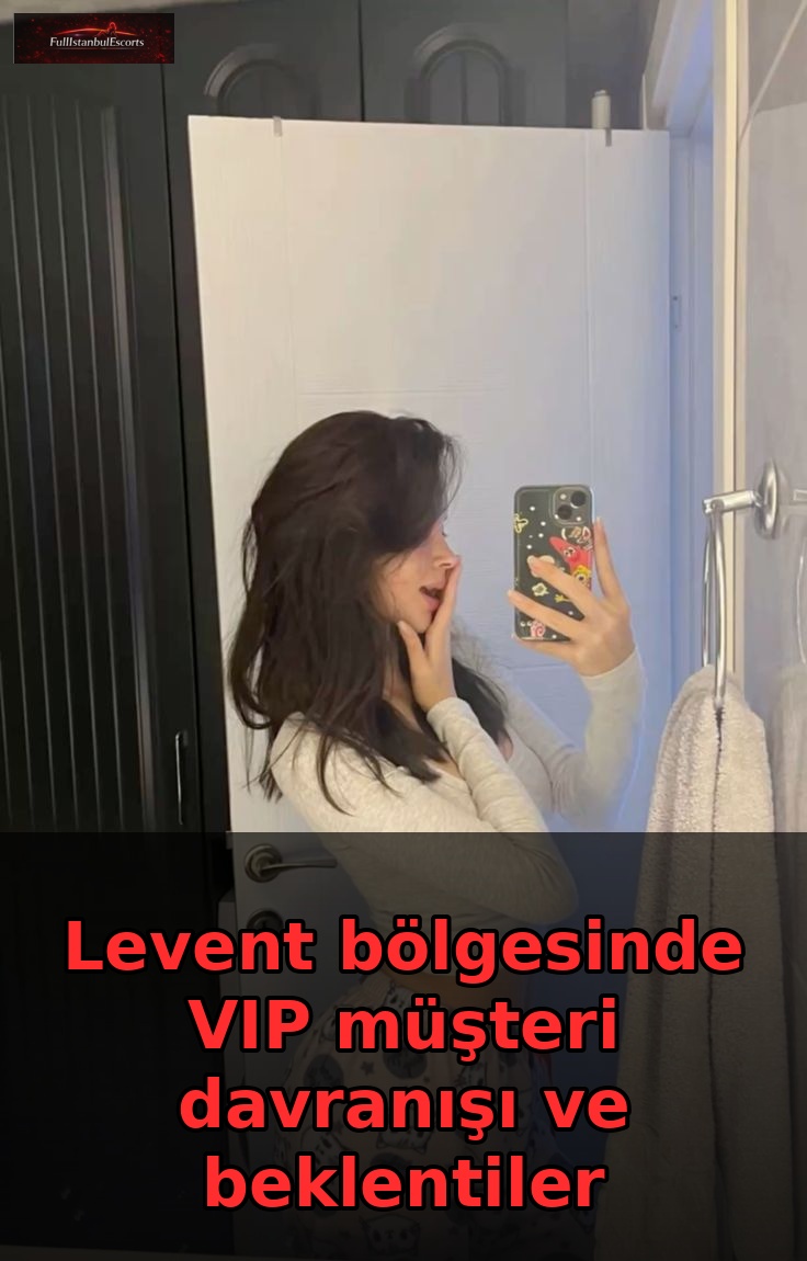 Levent bölgesinde VIP müşteri davranışı ve beklentiler